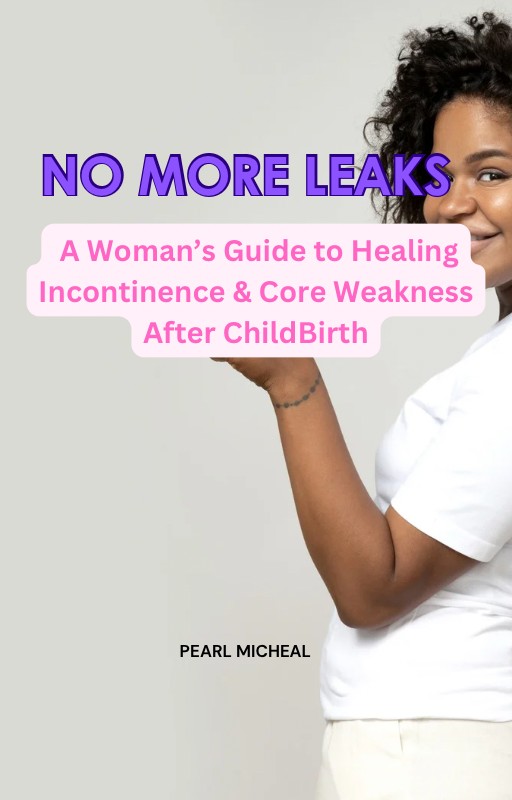 No More Leaks: A Woman's Guide to Healing Incontinence & Core Weakness After ChildBirth