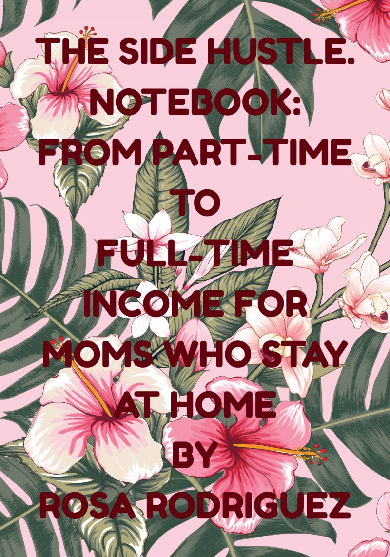 THE SIDE HUSTLE NOTEBOOK FROM PART-TIME TO FULL-TIME INCOME FOR MOMS WHO STAY AT HOME.