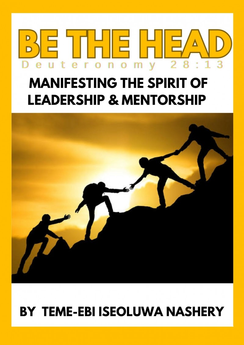 BE THE HEAD: MANIFESTING THE SPIRIT OF LEADERSHIP AND MENTORSHIP