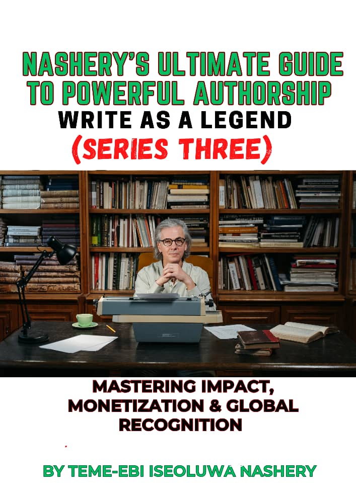 NASHERY'S ULTIMATE GUIDE TO POWERFUL AUTHORSHIP: WRITE AS A LEGEND (SERIES THREE): MASTERING IMPACT, MONETISATION & GLOBAL RECOGNITION