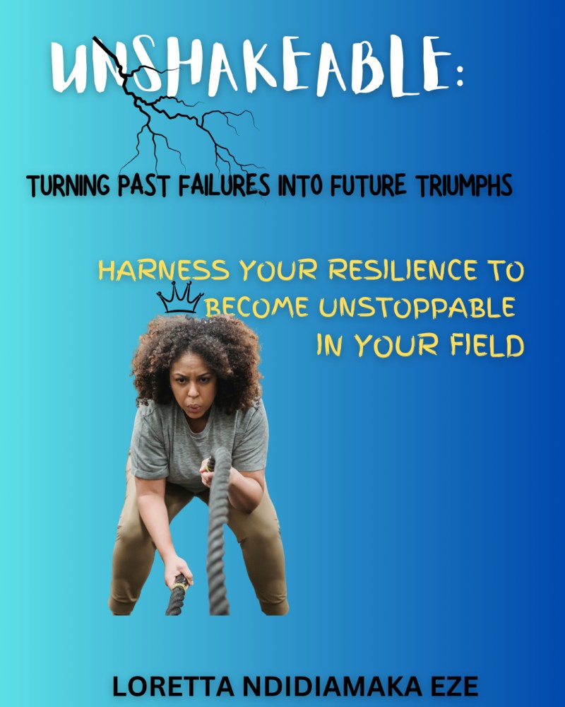 Unshakeable! Turning Past Failures into Future Triumphs. Harness Your Resilience to Become Unstoppable in Your Field