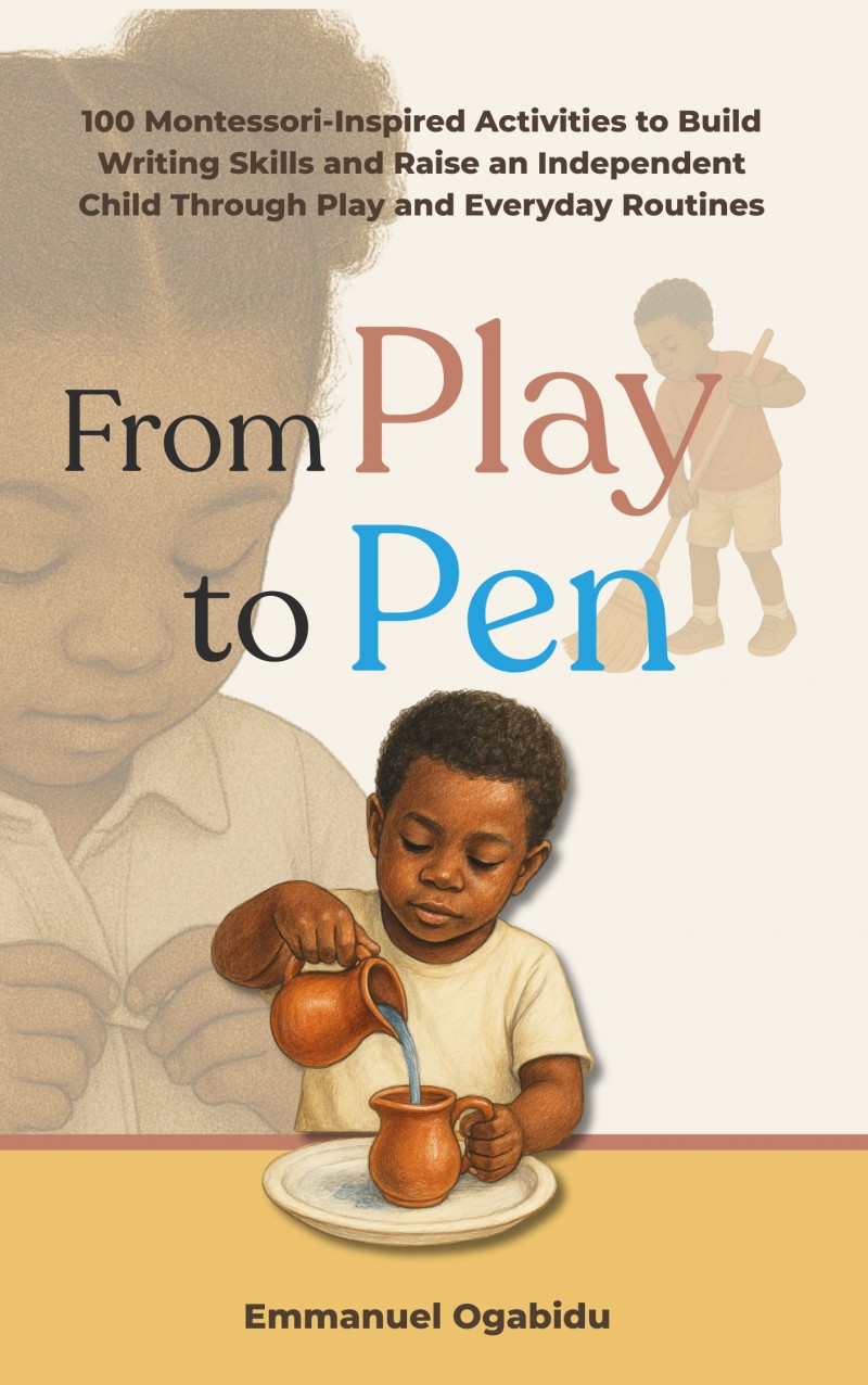 From Play to Pen: 100 Montessori-Inspired Activities to Build Writing Skills and Raise an Independent Child Through Play and Everyday Routines