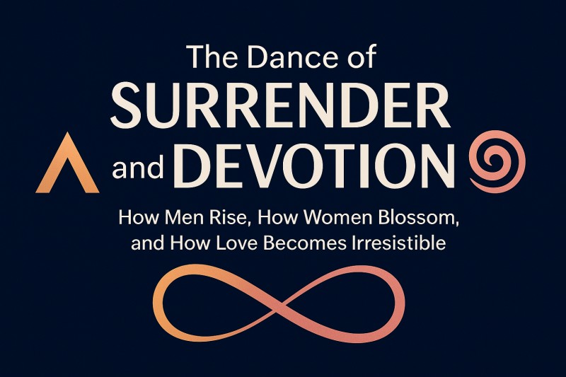 The Dance of Surrender and Devotion: How Men Rise, How Women Blossom, and How Love Becomes Irresistible.