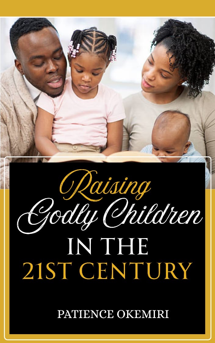 RAISING GODLY CHILDREN IN THE 21ST CENTURY by Patience Okemiri