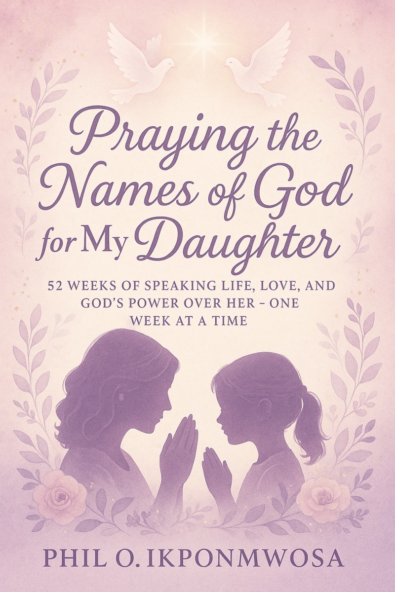 PRAYING THE NAMES OF GOD FOR MY DAUGHTER : 52 Weeks of Speaking Life, Love, and God's Power Over Her - One Week at a Time