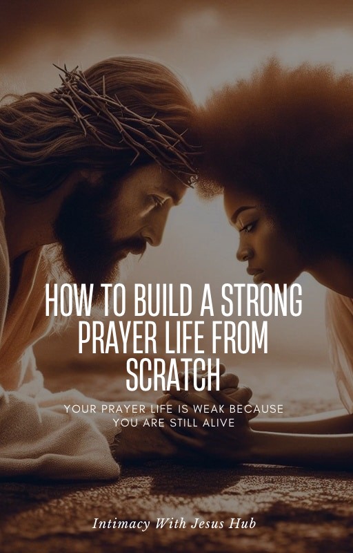 How To Build A Strong Prayer Life From Scratch