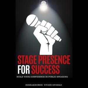 STAGE PRESENCE FOR SUCCESS: BUILD YOUR CONFIDENCE IN PUBLIC SPEAKING