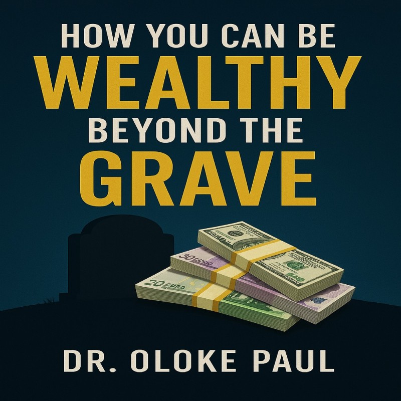 HOW YOU CAN BE WEALTHY BEYOND THE GRAVE