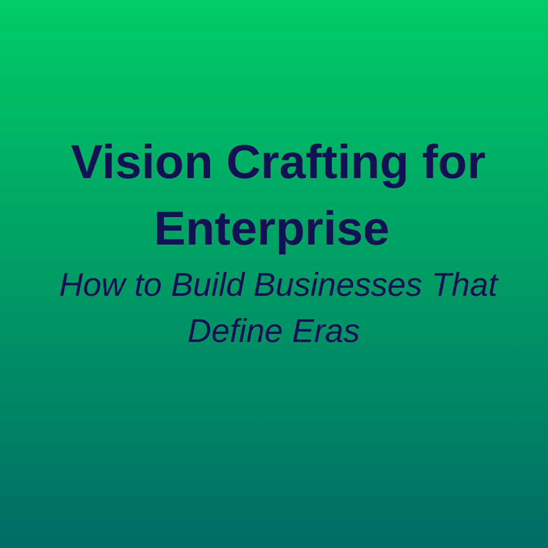 Vision Crafting for Enterprise : How to Build Businesses That Define Eras