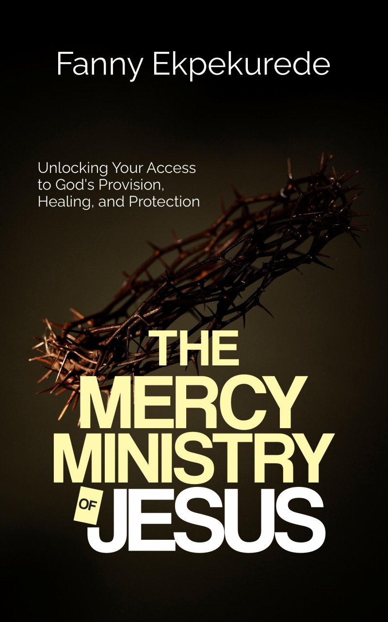 THE MERCY MINISTRY OF JESUS:UNLOCKING YOUR ACCESS TO GOD'S PROVISION, HEALING, AND PROTECTION
