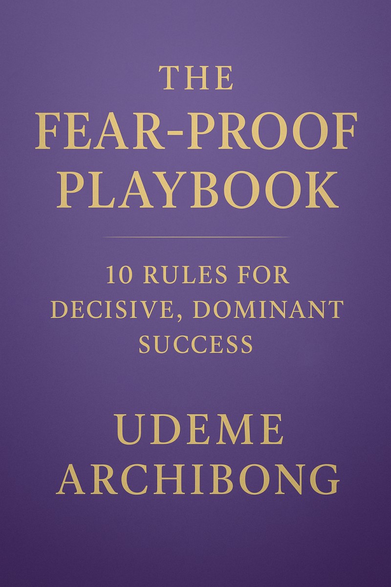 The Fear-Proof Playbook: 10 Rules For Decisive, Dominant Success