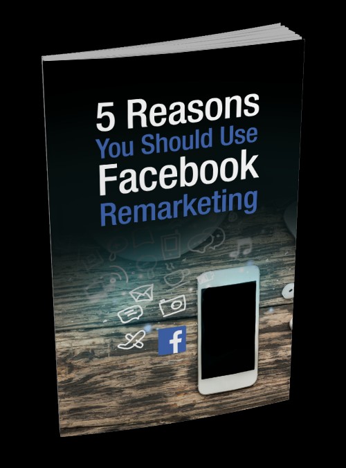 FIVE REASONS YOU SHOULD USE FACEBOOK REMARKETING