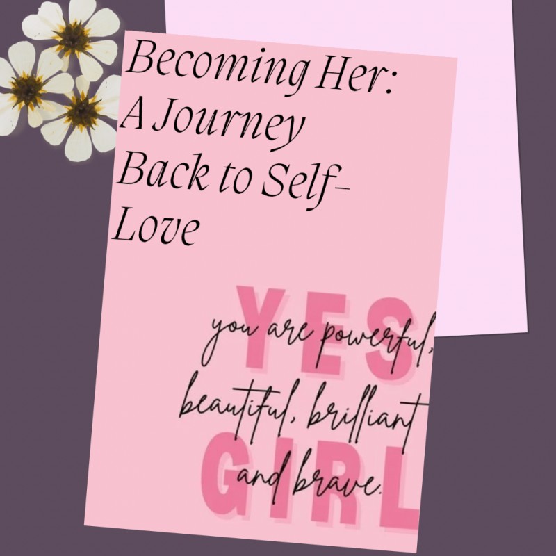 Becoming Her: A Journey Back to Self Love