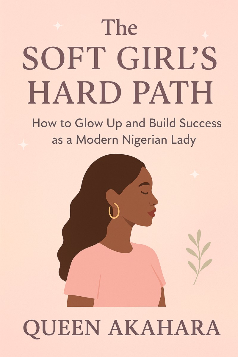 The Soft Girl's Hard Path: How to Glow Up & Build Success as a Modern Nigerian Lady