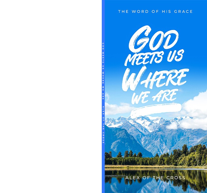 GOD MEETS YOU WHERE YOU ARE by ALEX OF THE CROSS
