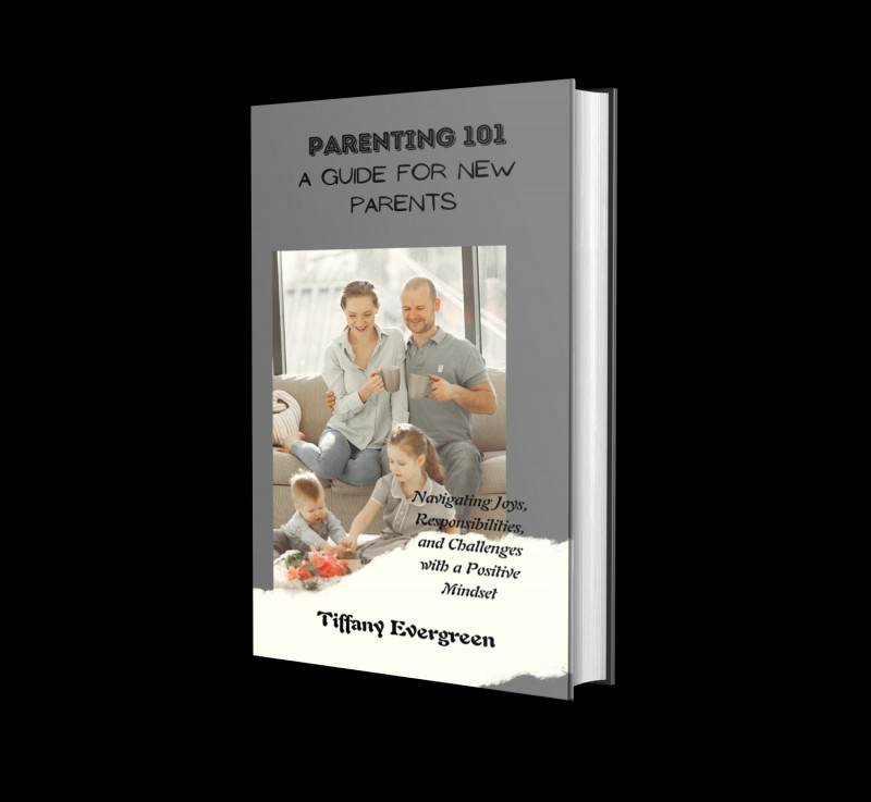 Parenting 101: A Guide For New Parents! Navigating Joys, Responsibilities, and Challenges with a Positive Mindset. By Tiffany Evergreen