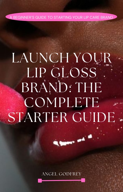 LAUNCH YOUR LIP GLOSS BRAND: THE COMPLETE STARTER GUIDE