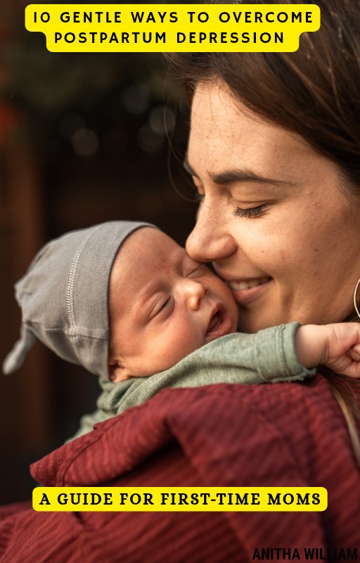 10 GENTLE WAYS TO OVERCOME POSTPARTUM DEPRESSION-A GUIDE FOR FIRST-TIME MOMS