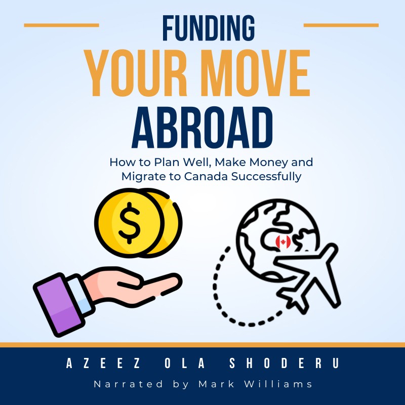 Funding Your Move Abroad: How to Plan Well, Make Money, and Migrate to Canada Successfully