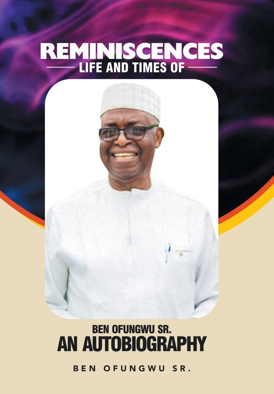Reminiscences - Life And Times of Ben Ofungwu Sr.: An Autobiography