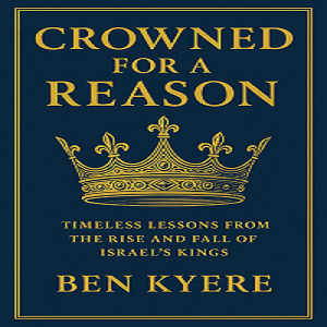 Crowned for a Reason : Timeless Lessons from the Rise and Fall of Israel's Kings