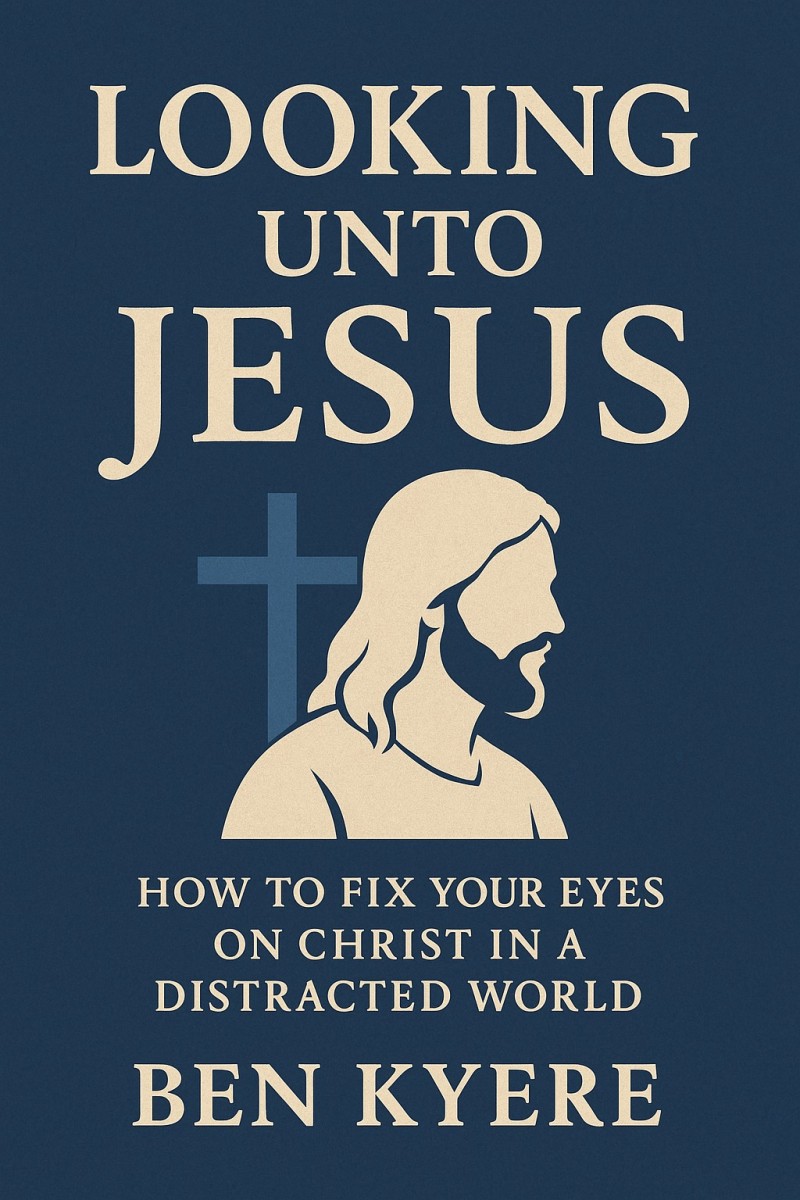 Looking Unto Jesus: How to Fix Your Eyes on Christ in a Distracted World