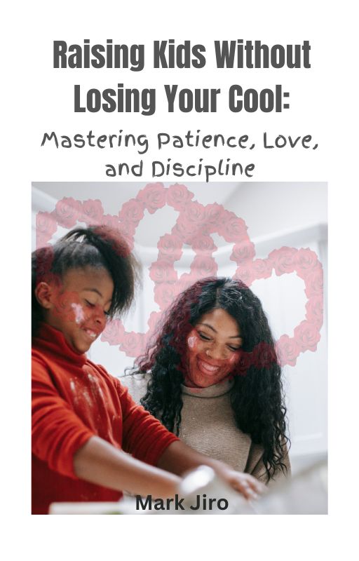 Raising Kids Without Losing Your Cool:   Mastering Patience, Love, and Discipline