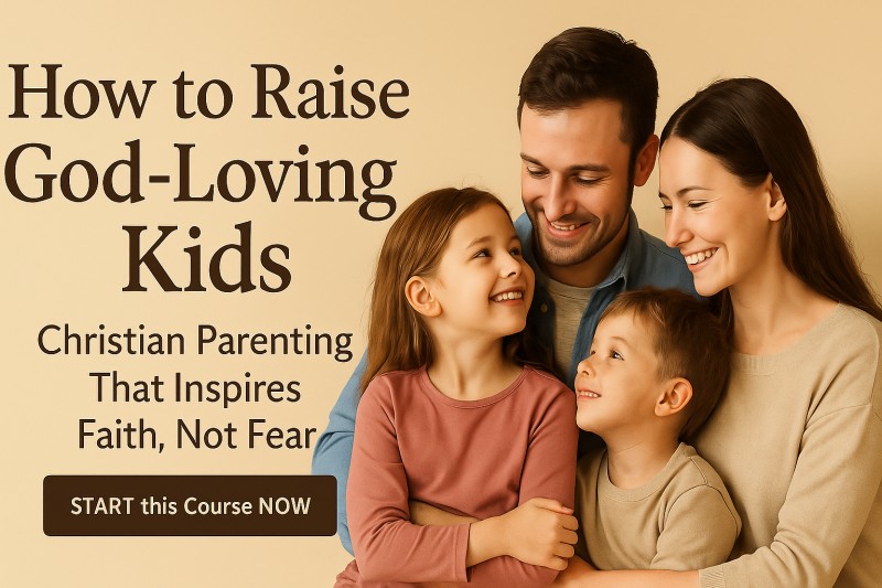 How to Raise God-Loving Kids: Christian Parenting That Inspires Faith, Not Fear