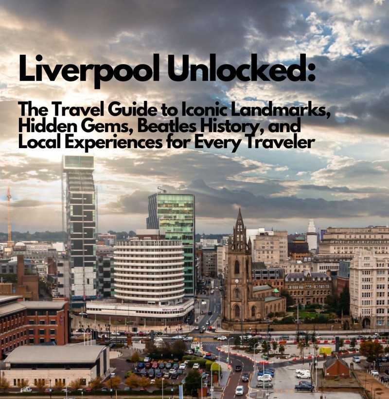Liverpool Unlocked: The Travel Guide to Iconic Landmarks, Hidden Gems, Beatles History, and Local Experiences for Every Traveler