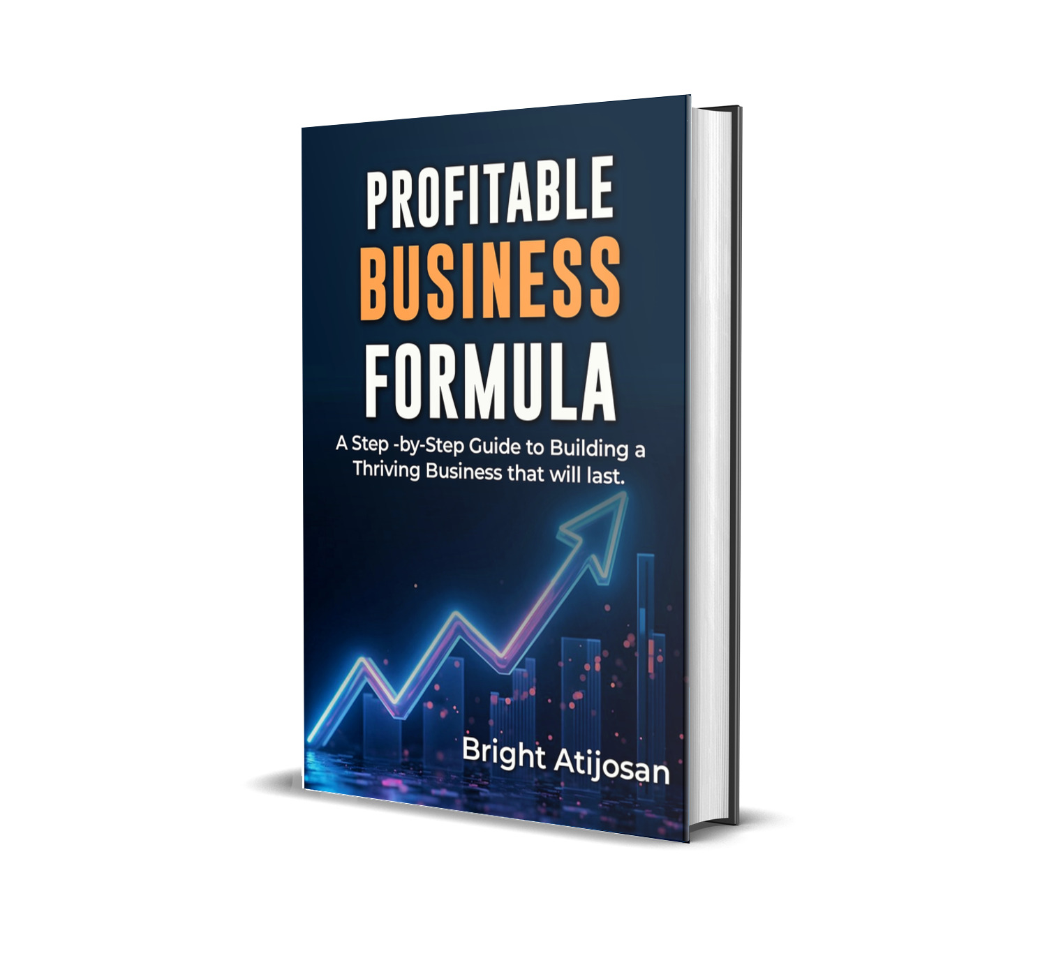 PROFITABLE BUSINESS FORMULA: A Step-By-Step Guide To Building A Thriving Business That Will Last