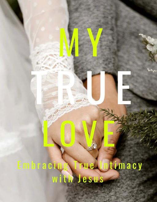 MY TRUE LOVE- Embracing True intimacy with Jesus