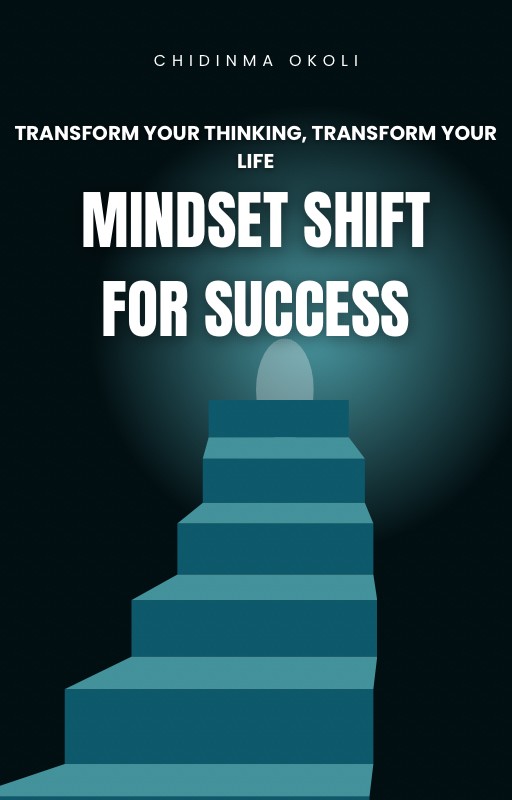 Transform Your Thinking, Transform Your Life: MINDSET SHIFT FOR SUCCESS