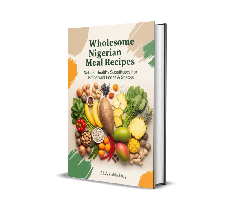 Wholesome Nigerian Meal Recipes: Natural Healthy Substitutes For Processed Foods & Snacks