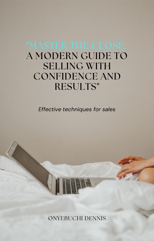 Master the Close: A Modern Guide to Selling with Confidence and Results