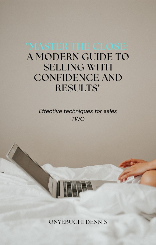 Master the Close: A Modern Guide to Selling with Confidence and Results (PART TWO)