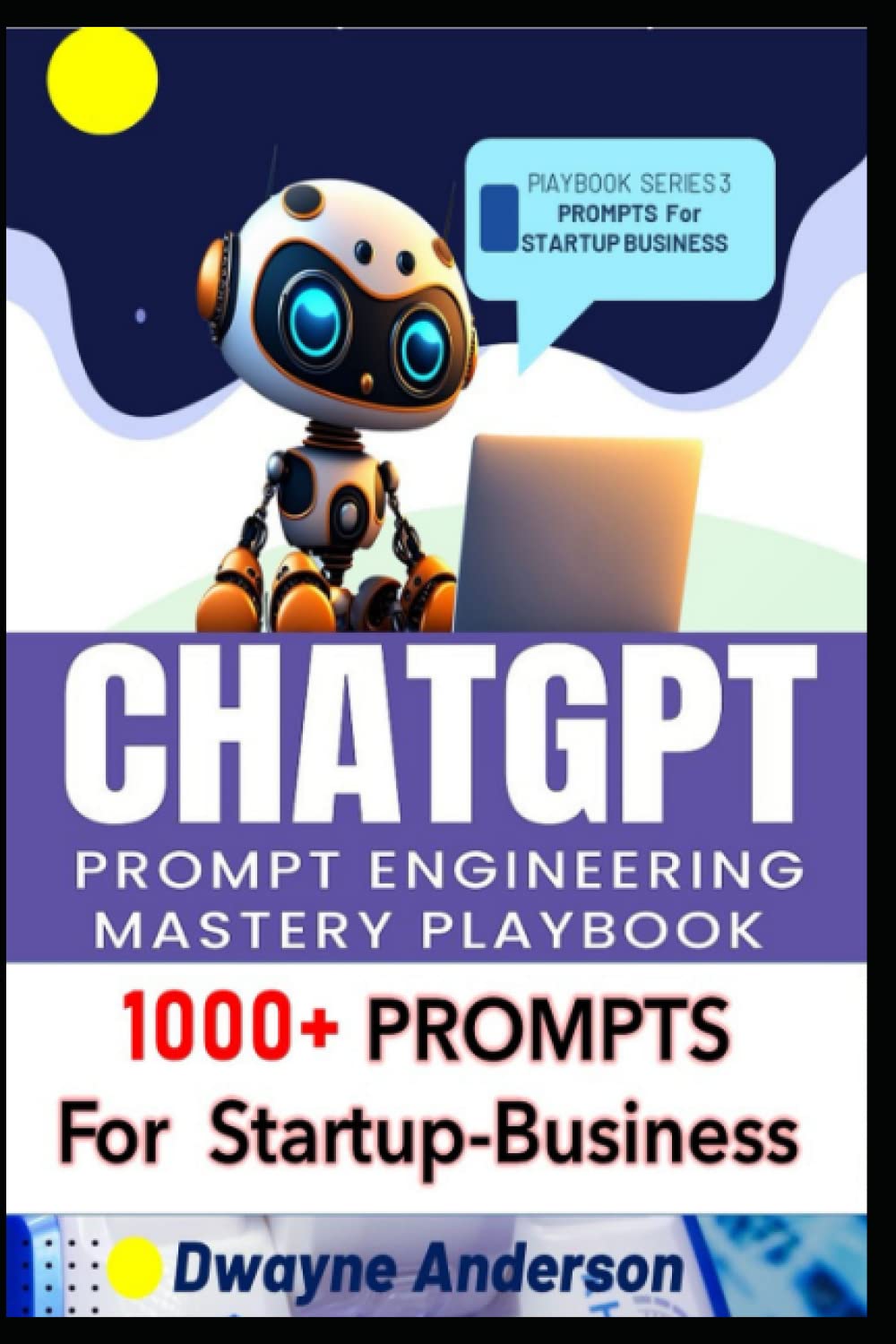 ChatGPT Prompt Engineering Mastery Playbook: 1000+ Prompts for Startup and Business by Dwayne Anderson