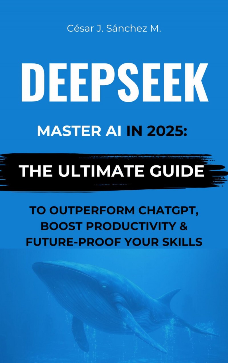 DeepSeek: Master AI in 2025 – The Ultimate Guide to Outperform ChatGPT, Boost Productivity & Future-Proof Your Skills by  Cesar Sanchez