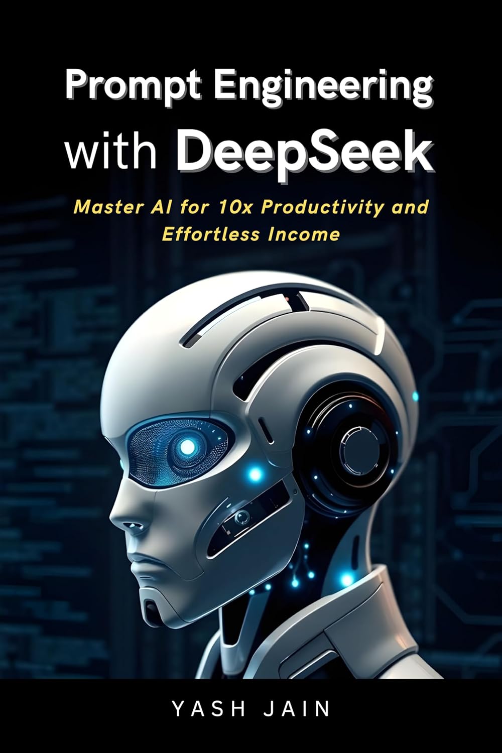 Prompt Engineering with DeepSeek: Master AI for 10x Productivity and Effortless Income By Yash Jain