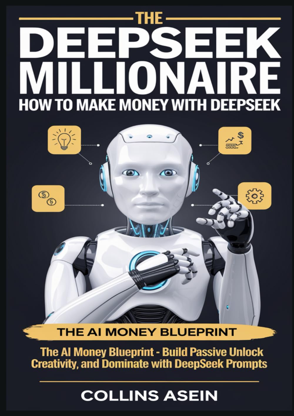 The DeepSeek Millionaire The AI Money Blueprint for Passive Income & Online Domination: How to Make Money with DeepSeek, Unlock Creativity, and Build an AI-Powered Business Using DeepSeek Prompts   📖 By Collins Asein
