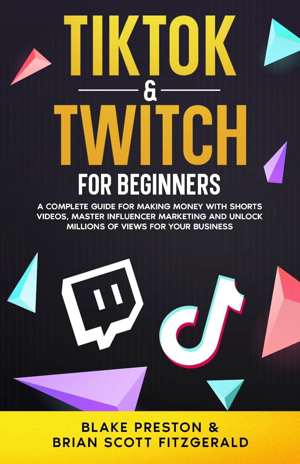 TikTok & Twitch for Beginners A Complete Guide (for Making Money with Short Videos, Mastering Influencer Marketing, and Unlocking Millions of Views for Your Business) By Blake Preston & Brian Scott Fitzgerald