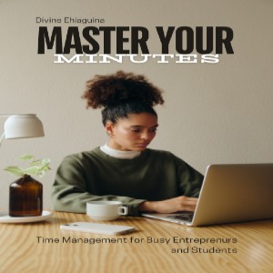 Master Your Minutes: A Practical Guide on Time Management for Busy Entrepreneurs & Students