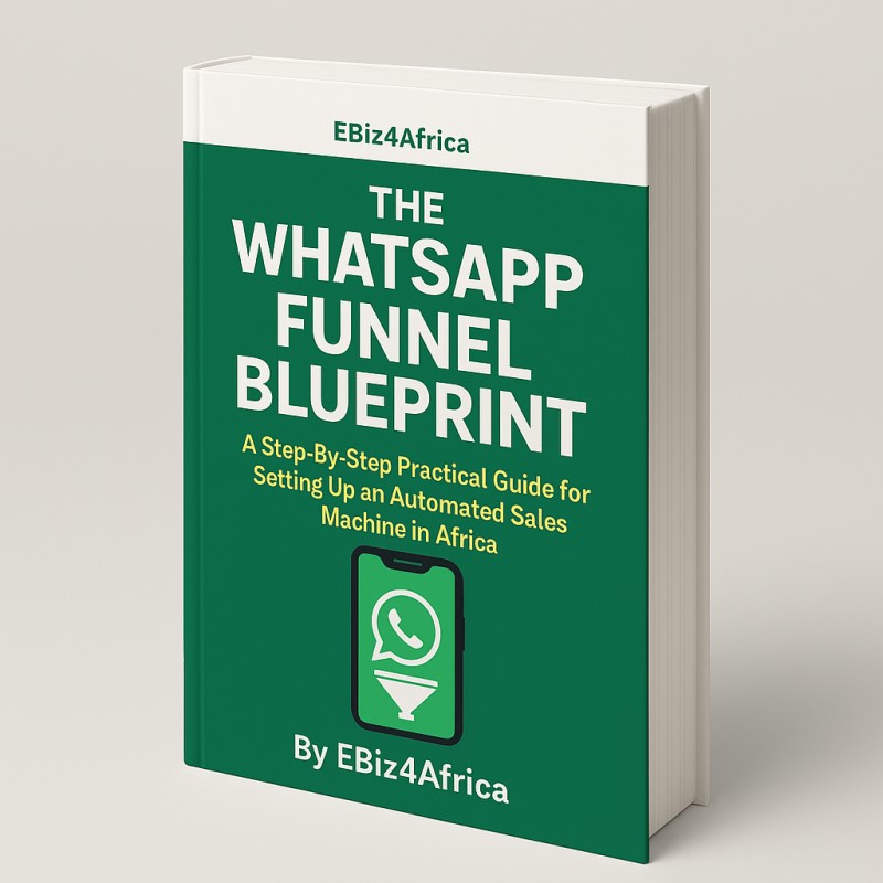 The WhatsApp Funnel Blueprint: A Step-By-Step Practical Guide for Setting Up an Automated Sales Machine in Africa