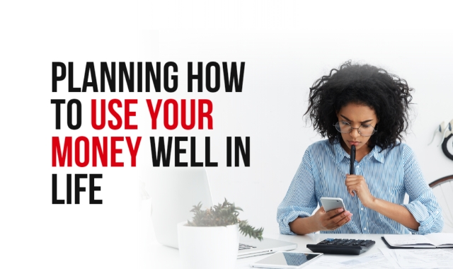 Planning How To Use Your Money Well In Life