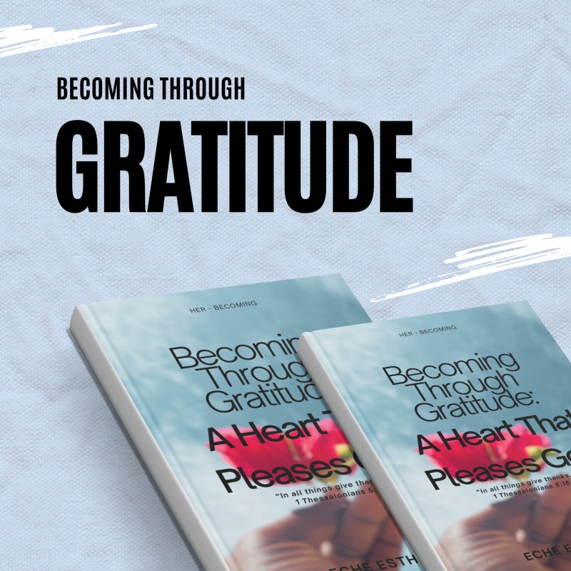 BECOMING THROUGH GRATITUDE: A HEART THAT PLEASES GOD