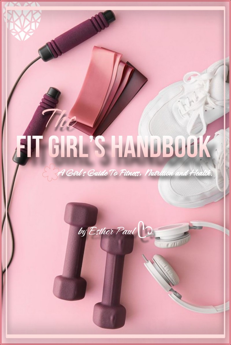 The Fit Girl's Handbook - A Girl's Guide To Nutrition‚ Fitness and Health by Esther Paul