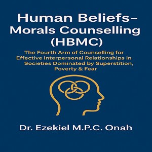 Human Beliefs-Morals Counselling (HMBC): The Fourth Arm of Counselling forEffective Interpersonal Relationships in Socities Dominated bySupersitition, Poverty and Fear.