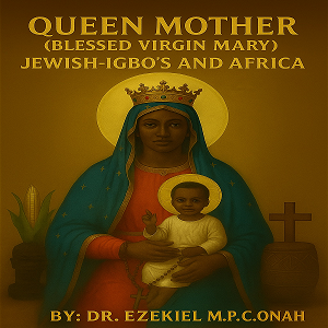 QUEEN MOTHER (BLESSED VIRGIN MARY) JEWISH-IGBO'S AND AFRICA