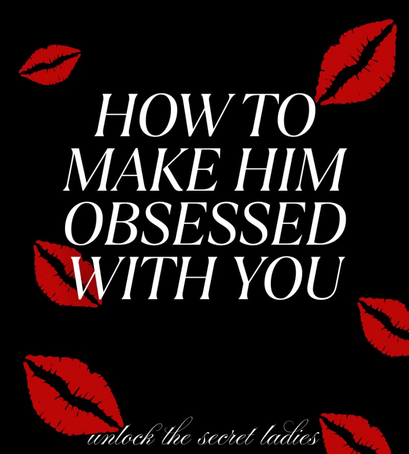 How to make him obsessed with you