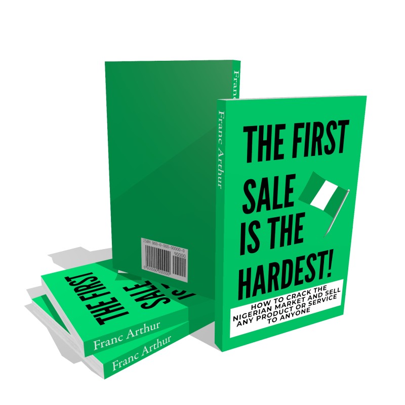 The First Sale Is The Hardest!: How To Crack the Nigerian Market and Sell Any Product or Service to Anyone
