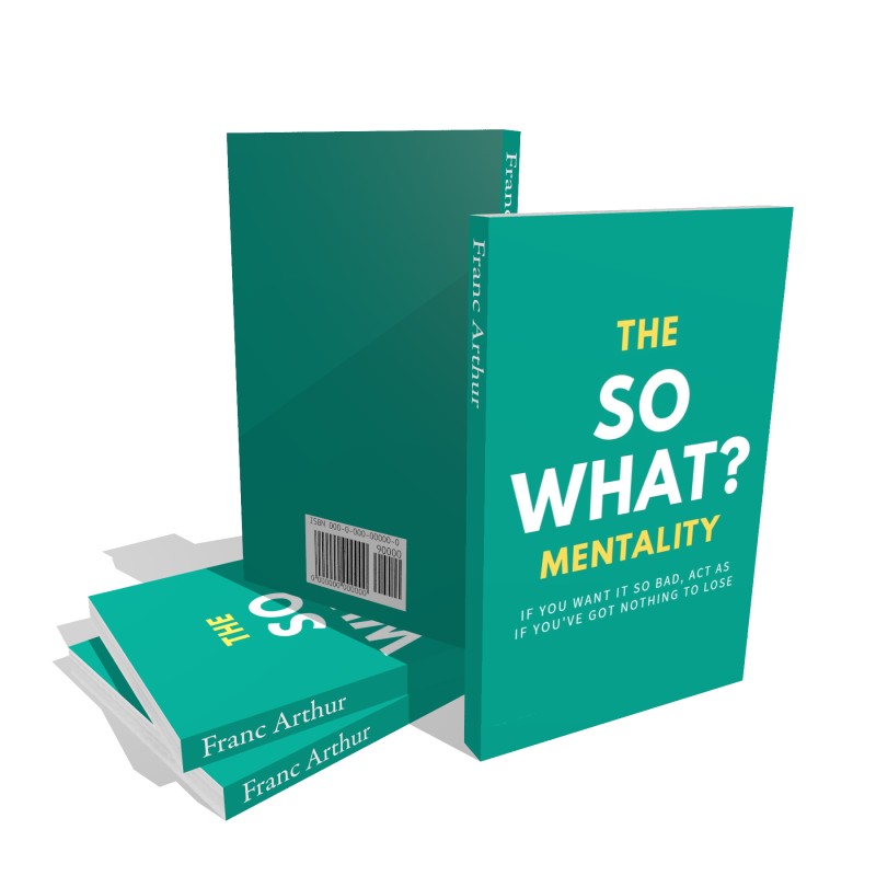 The So What? Mentality: If You Want It So Bad, Act As If You've Got Nothing To Lose